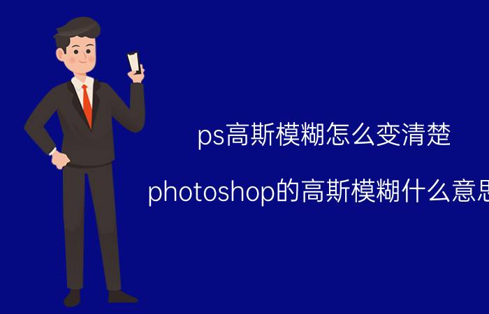 ps高斯模糊怎么变清楚 photoshop的高斯模糊什么意思？